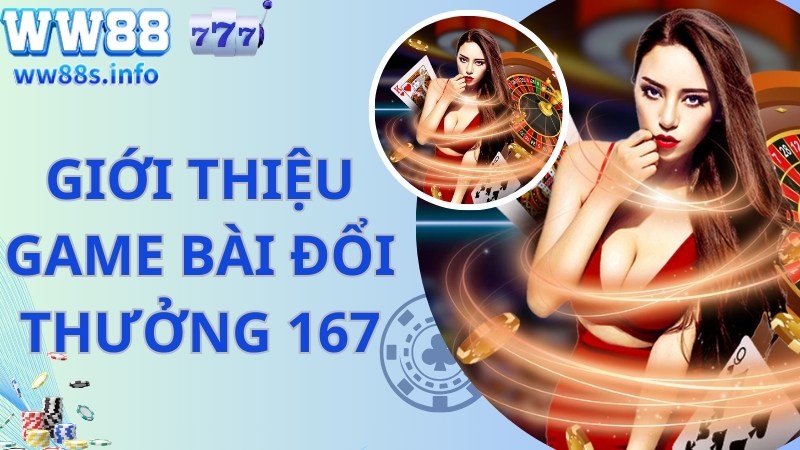  Đôi nét về game bài đổi thưởng 167 