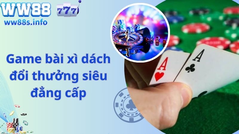 Game bài xì dách đổi thưởng siêu đẳng cấp